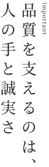 品質を支えるのは、人の手と誠実さ