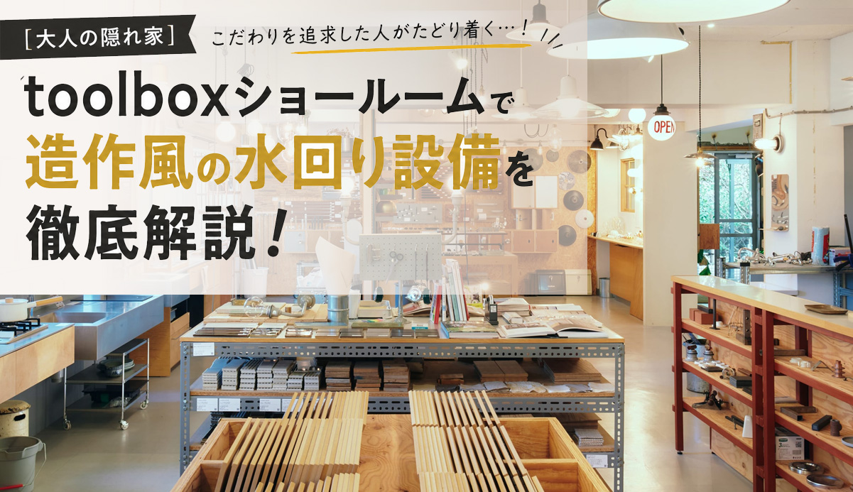 【大人の隠れ家】こだわりを追求した人がたどり着く…！toolboxショールームで造作風の水回り設備を徹底解説！